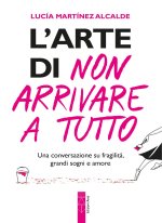 arte di non arrivare a tutto. Una conversazione su fragilità, grandi sogni e amore
