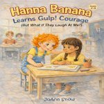 Hanna Banana Learns Gulp! Courage (But What If They Laugh At Me?)