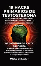 19 Hacks Primarios de Testosterona - El Sistema Sin Suplementos Ni Inyecciones para Restaurar la Potencia Masculina de Forma Natural