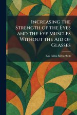 Increasing the Strength of the Eyes and the Eye Muscles Without the Aid of Glasses
