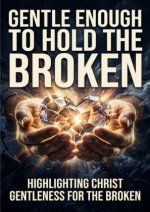 Gentle Enough to Hold the Broken