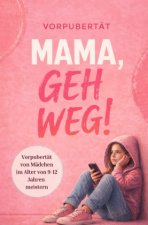 Mama, geh weg! Vorpubertät von Mädchen im Alter von 9 - 12 Jahren meistern. Wie du die Beziehung zu deiner Tochter stärkst und vertiefst.