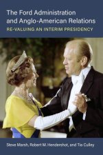 The Ford Administration and Anglo–American Relat – Re–Valuing an Interim Presidency