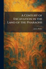 A Century of Excavation in the Land of the Pharaohs