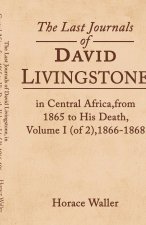 The Last Journals of David Livingstone, in Central Africa, from 1865 to His Death, Volume I (of 2), 1866-1868