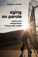 Aging on Parole – Reentry and Reintegration Among Older Adults