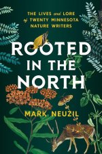 Rooted in the North – The Lives and Lore of Twenty Minnesota Nature Writers