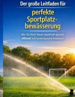 Der große Leitfaden für perfekte Sportplatzbewässerung - Wie Sie Ihren Rasen dauerhaft gesund, effizient und kostensparend bewässern