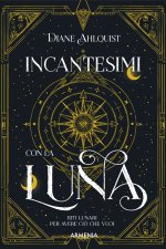 Incantesimi con la luna. Riti lunari per avere ciò che vuoi
