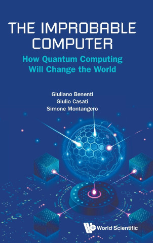The Improbable Computer: How Quantum Computing Will Change The World