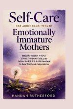 Self-Care for ADULT DAUGHTERS of Emotionally Immature Mothers