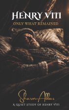 HENRY VIII Only What Remained