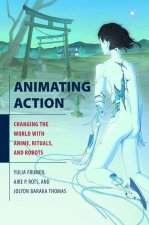 Animating Action – Changing the World with Anime, Rituals, and Robots