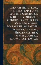 Church Historians, Including Papers on Eusebius, Orosius, St. Bede the Venerable, Ordericus Vitalis, Las Casas, Baronius, Bollandus, Muratori, Moehler