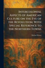 Intercolonial Aspects of American Culture on the Eve of the Revolution, With Special Reference to the Northern Towns