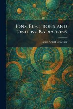 Ions, Electrons, and Ionizing Radiations