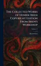The Collected Works of Henrik Ibsen Copyright Edition From Ibsen's Workshop