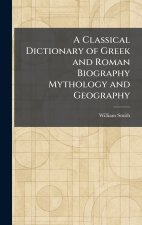 A Classical Dictionary of Greek and Roman Biography Mythology and Geography