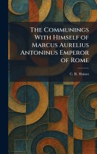 The Communings With Himself of Marcus Aurelius Antoninus Emperor of Rome