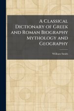 A Classical Dictionary of Greek and Roman Biography Mythology and Geography