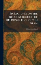 Six Lectures on the Reconstruction of Religious Thought in Islam