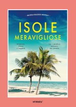 Isole meravigliose. Avventure, leggende e misteri tra i paradisi naturali del pianeta