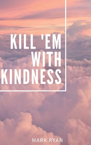 Kill 'em with kindness