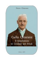 Carlo Chiaranz. Il benefattore di Cividale del Friuli.