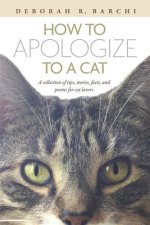 How to Apologize to a Cat: A collection of tips, stories, facts, and poems for cat lovers