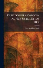 Kate Douglas Wiggin as Her Sister Knew Her