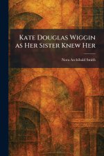 Kate Douglas Wiggin as Her Sister Knew Her