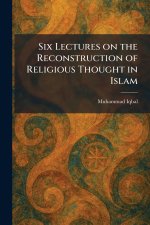 Six Lectures on the Reconstruction of Religious Thought in Islam