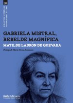 Gabriela Mistral, rebelde magnífica