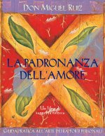 padronanza dell'amore. Guida pratica dell'arte dei rapporti personali. Un libro di saggezza tolteca