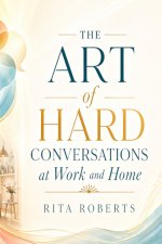 The Art of Hard Conversations at Work and Home