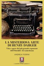misteriosa arte di Henry Darger. Vita e opere del più grande esponente dell'Outsider Art americana
