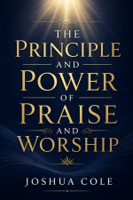The Principle and Power of Praise and Worship