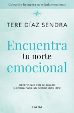 Encuentra Tu Norte Emocional: Reconcíliate Con Tu Pasado Y Avanza Hacia Un Destino Más Libre / Find Your Emotional North