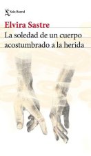 La Soledad de Un Cuerpo Acostumbrado a la Herida (Poesía) / The Solitude of a Body Accustomed to the Wound (Poems)
