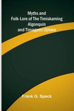 Myths and Folk-lore of the Timiskaming Algonquin and Timagami Ojibwa