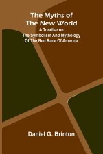 The Myths of the New World; A Treatise on the Symbolism and Mythology of the Red Race of America