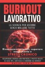 Burnout Lavorativo - La Scienza per Uscirne Senza Mollare Tutto