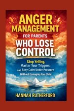 ANGER MANAGEMENT FOR PARENTS WHO LOSE CONTROL