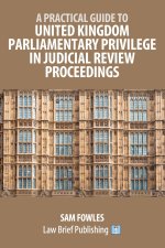 A Practical Guide to United Kingdom Parliamentary Privilege in Judicial Review Proceedings