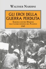 eroi della guerra perduta. Samurai contro Marines nell'ultimo inferno del Pacifico 1945