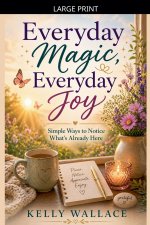 Everyday Magic, Everyday Joy - Simple Ways To Notice What's Already Here