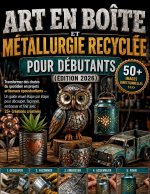 Art en boîte et métallurgie recyclée pour débutants (Édition 2026)
