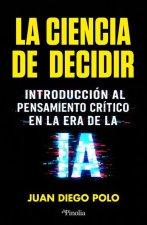 LA CIENCIA DE DECIDIR, INTRODUCCION AL PENSAMIENTO CRITICO EN LA ERA DE LA IA