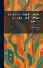 Letters of Sir Thomas Bodley to Thomas James