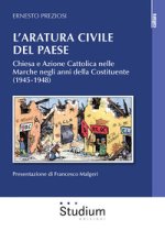 aratura civile del paese. Chiesa e Azione Cattolica nelle Marche negli anni della Costituente (1945-1948)